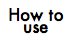 how to use.png